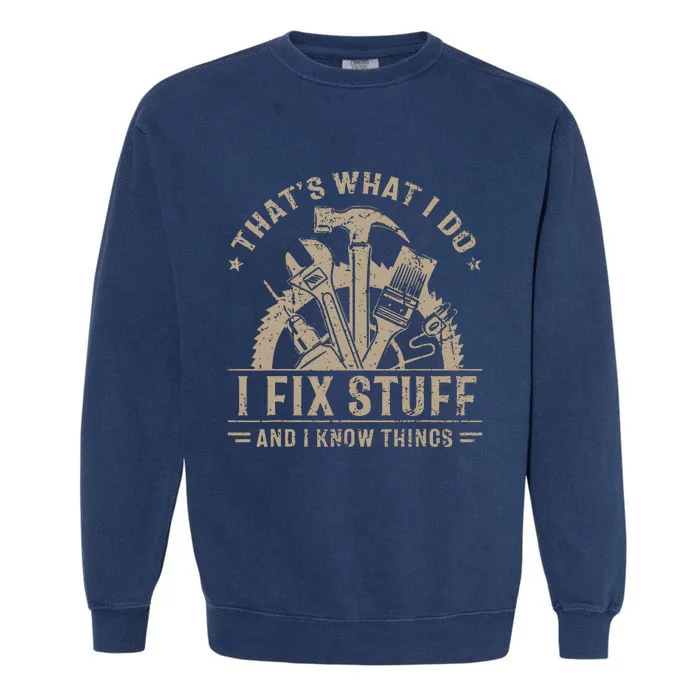 That's What I Do I Fix Stuff And I Know Things Funny Saying Garment-Dyed Sweatshirt