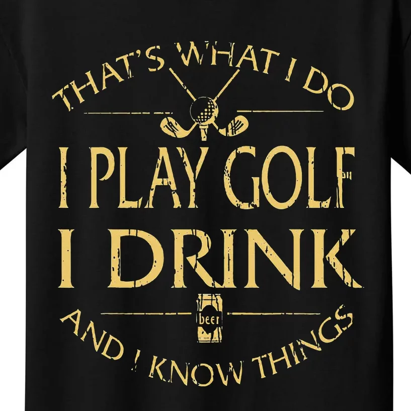 That's Was I Do I Play Golf I Drink Beer And I Know Things Kids T-Shirt