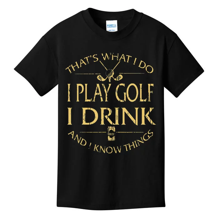 That's Was I Do I Play Golf I Drink Beer And I Know Things Kids T-Shirt