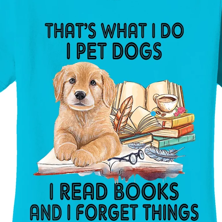 Thats What I Do I Pet Dogs I Read Books And I Forget Things Women's T-Shirt