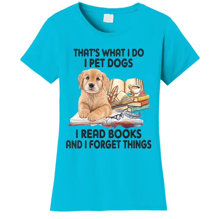 Thats What I Do I Pet Dogs I Read Books And I Forget Things Women's T-Shirt