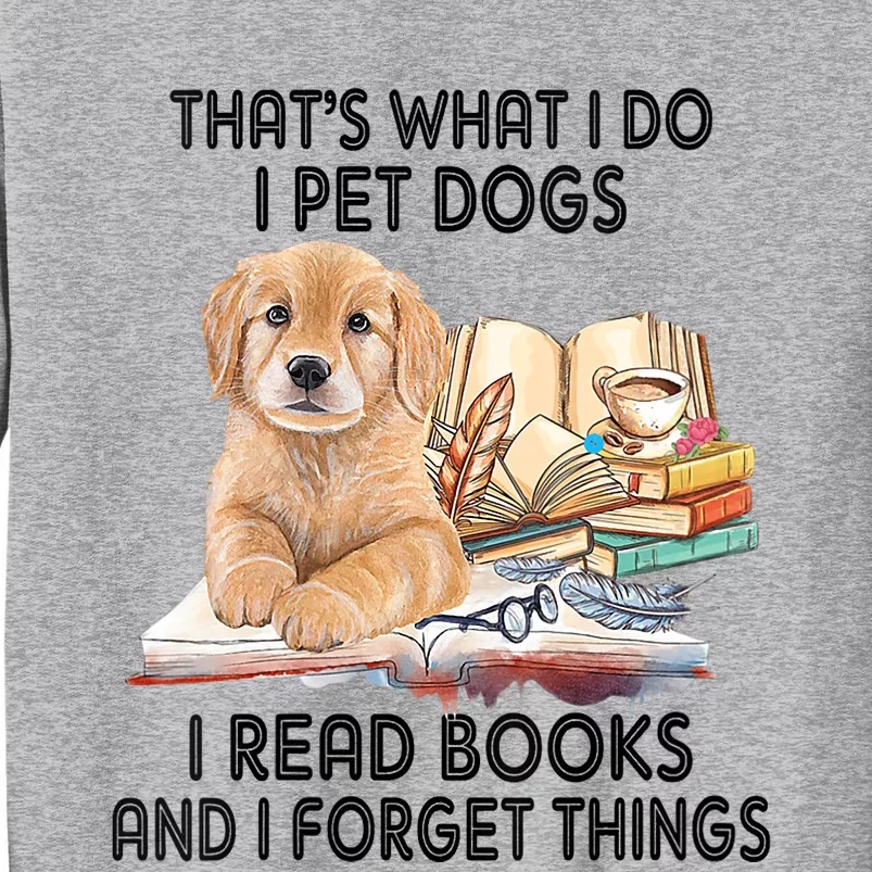 Thats What I Do I Pet Dogs I Read Books And I Forget Things Tall Sweatshirt