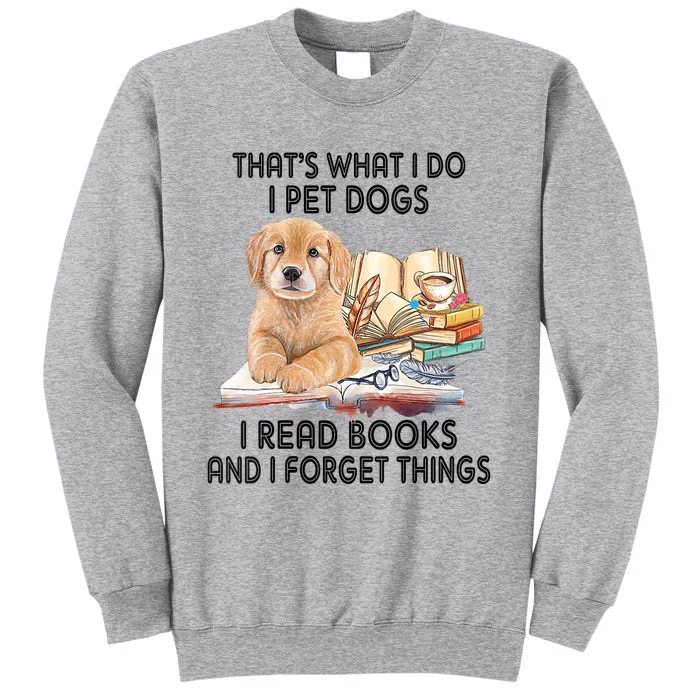 Thats What I Do I Pet Dogs I Read Books And I Forget Things Tall Sweatshirt