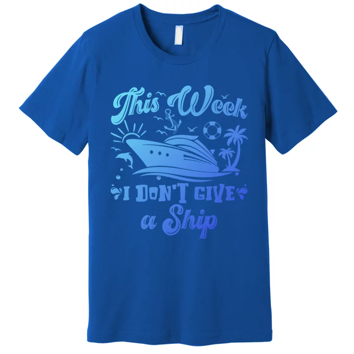 This Week I Don’T Give A Ship Funny Summer Cruise Vacation Great Gift Premium T-Shirt