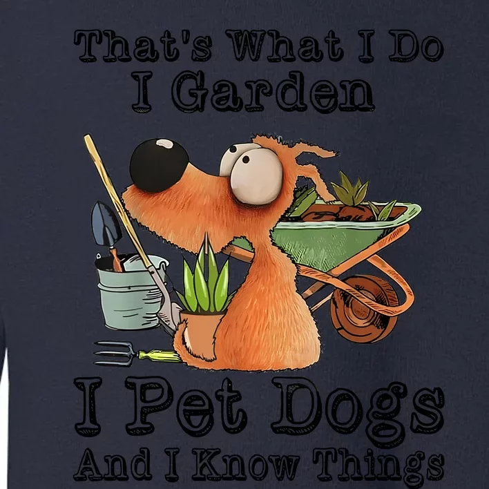 Thats What I Do I Garden I Pet Dogs And I Know Things Toddler Sweatshirt