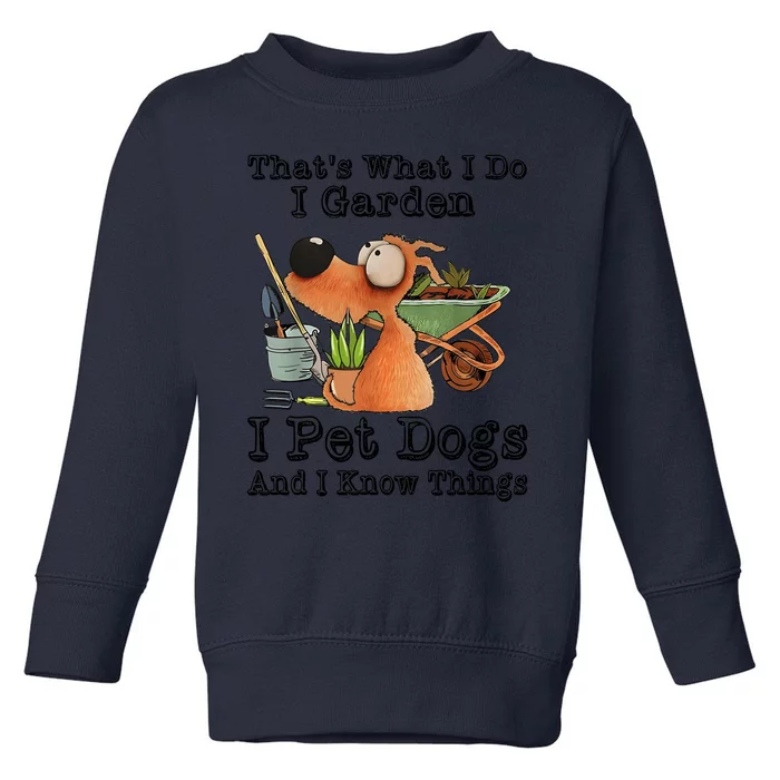 Thats What I Do I Garden I Pet Dogs And I Know Things Toddler Sweatshirt