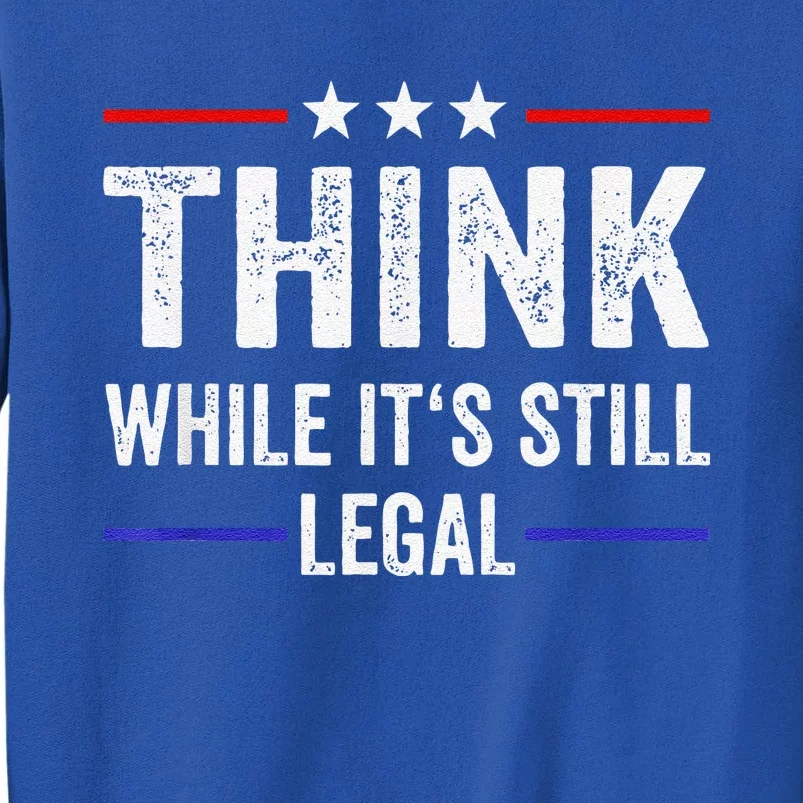 Think While Its Still Legal Tee Think While It's Still Legal Tall Sweatshirt