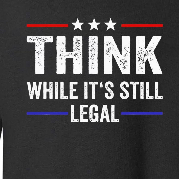 Think While Its Still Legal Think While ItS Still Legal Toddler Sweatshirt