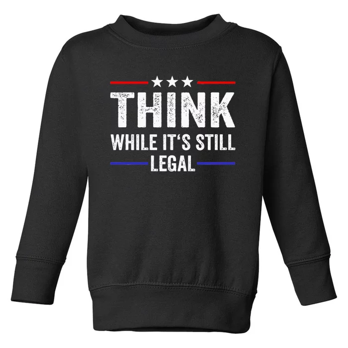 Think While Its Still Legal Think While ItS Still Legal Toddler Sweatshirt