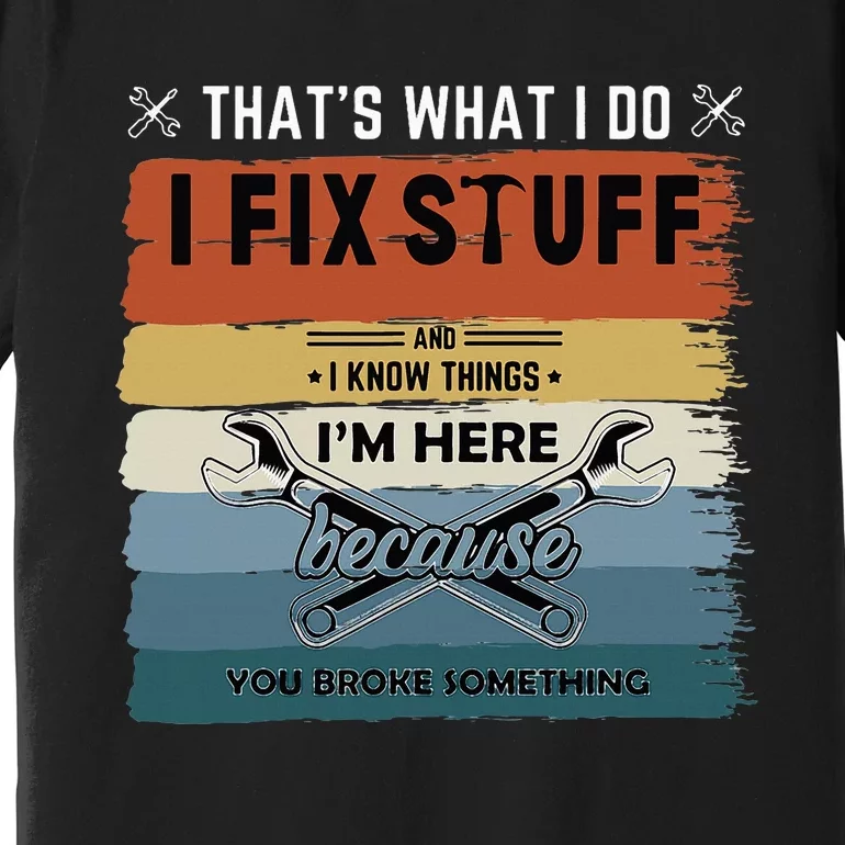 Thats What I Do I Fix Stuff And I Know You Broke Something Premium T-Shirt