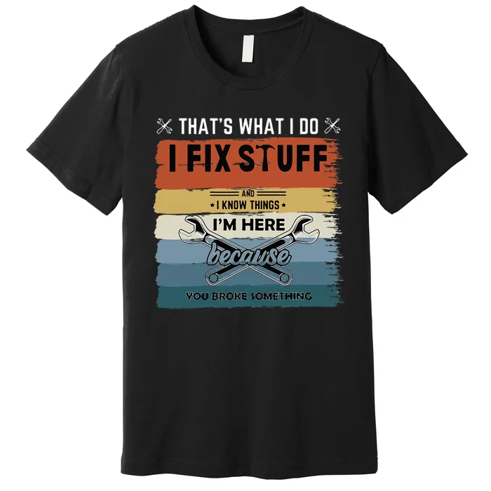 Thats What I Do I Fix Stuff And I Know You Broke Something Premium T-Shirt