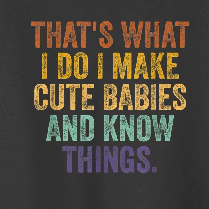 That's What I Do I Make Cute Babies And Know Things Saying Toddler T-Shirt