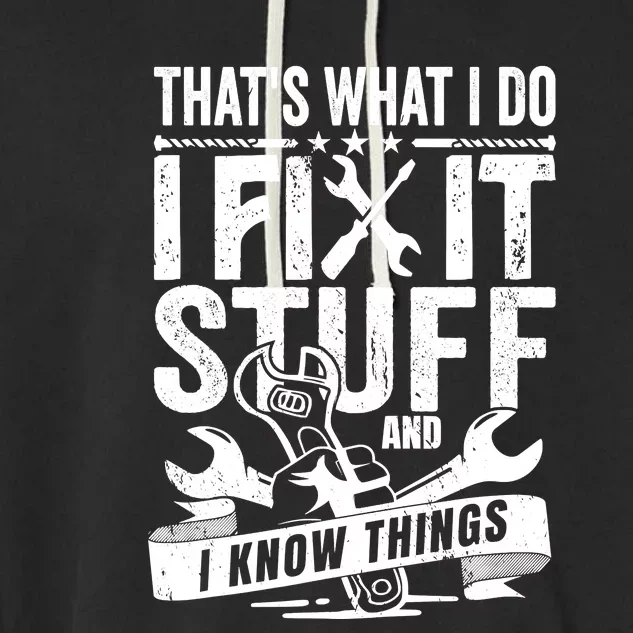 That's What I Do I Fix Stuff And I Know Things Garment-Dyed Fleece Hoodie