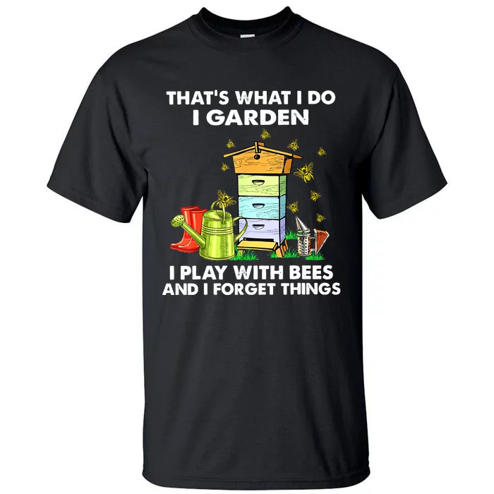 Thats What I Do I Garden I Play With Bees And I Forget Tall T-Shirt