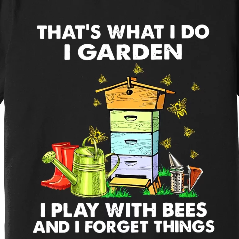 Thats What I Do I Garden I Play With Bees And I Forget Premium T-Shirt