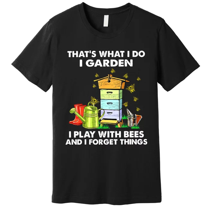 Thats What I Do I Garden I Play With Bees And I Forget Premium T-Shirt