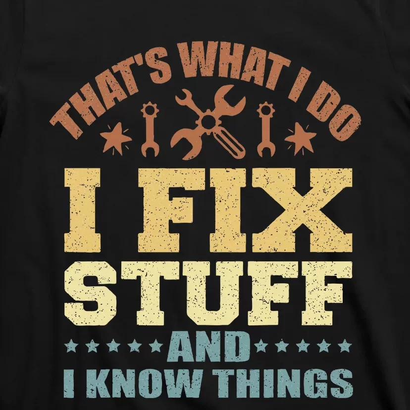 That's What I Do I Fix Stuff And I Know Things T-Shirt