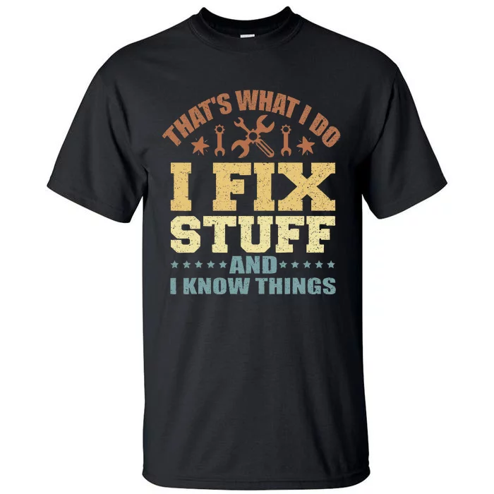 That's What I Do I Fix Stuff And I Know Things Tall T-Shirt