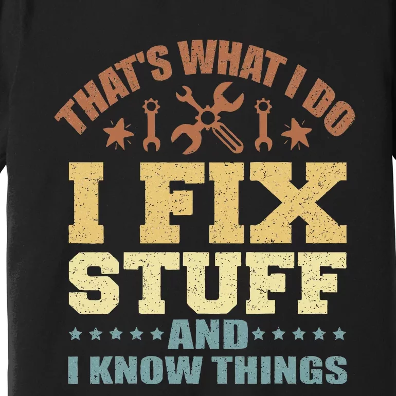 That's What I Do I Fix Stuff And I Know Things Premium T-Shirt