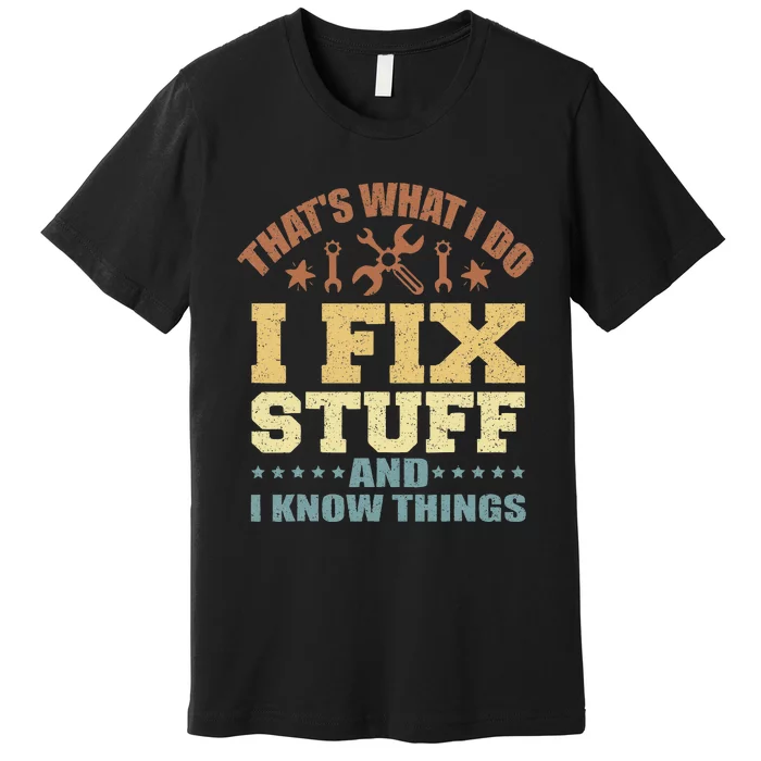 That's What I Do I Fix Stuff And I Know Things Premium T-Shirt