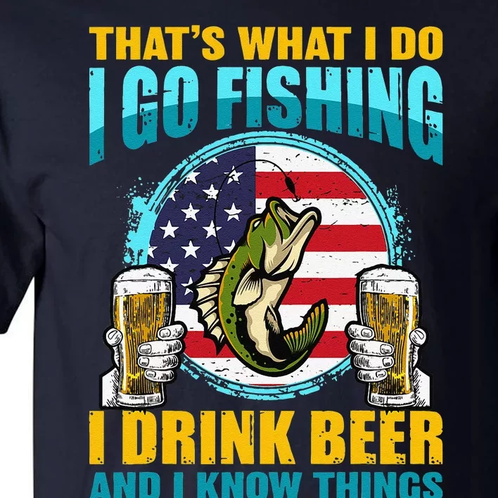 That's What I Do I Go Fishing I Drink Beer And I Know Things Tall T-Shirt