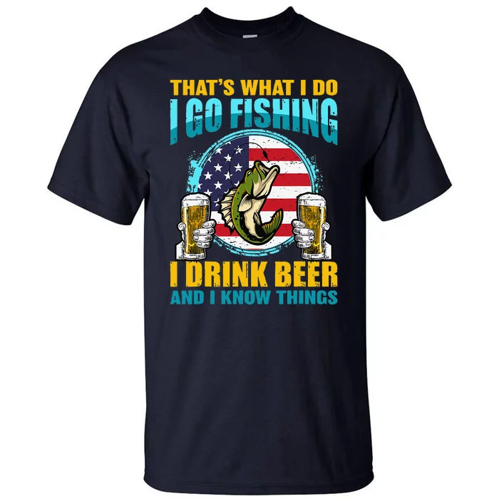 That's What I Do I Go Fishing I Drink Beer And I Know Things Tall T-Shirt