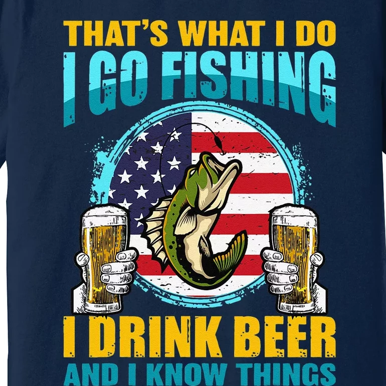 That's What I Do I Go Fishing I Drink Beer And I Know Things Premium T-Shirt