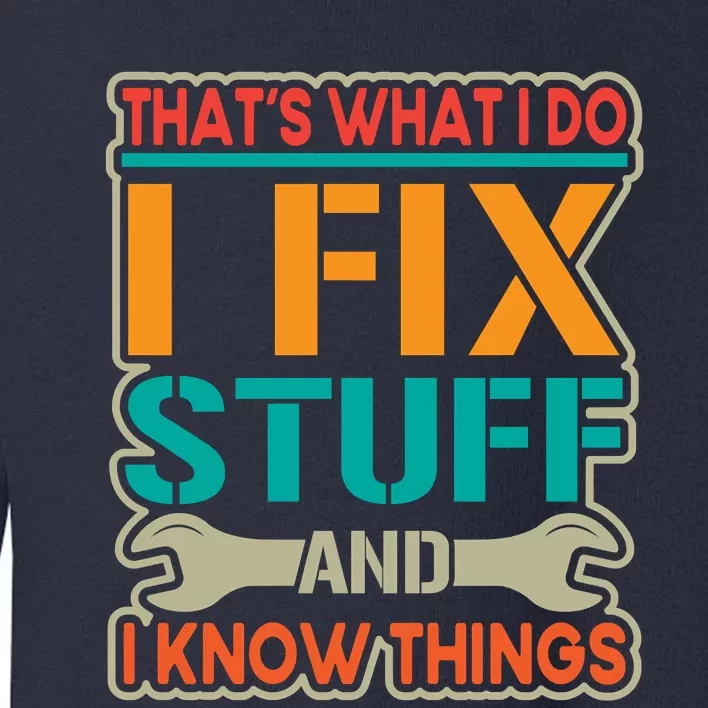 That's What I Do I Fix Stuff And I Know Things Toddler Sweatshirt