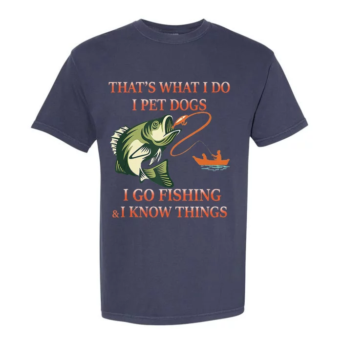 That's What I Do I Pet Dogs I Go Fishing And I Know Things Garment-Dyed Heavyweight T-Shirt