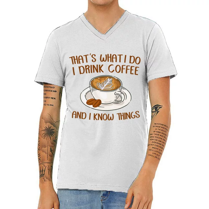 That's What I Do I Drink Coffee And I Know Things Coffee V-Neck T-Shirt