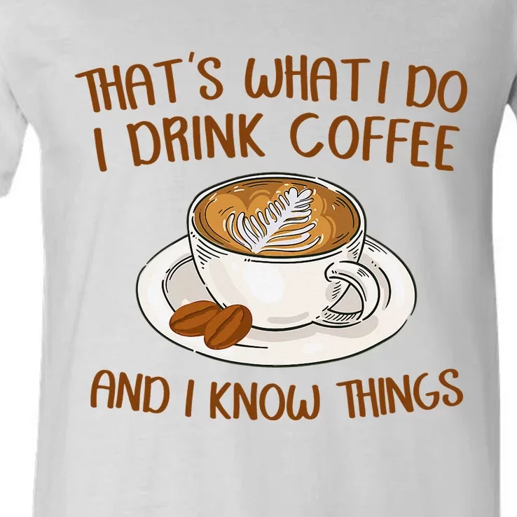 That's What I Do I Drink Coffee And I Know Things Coffee V-Neck T-Shirt