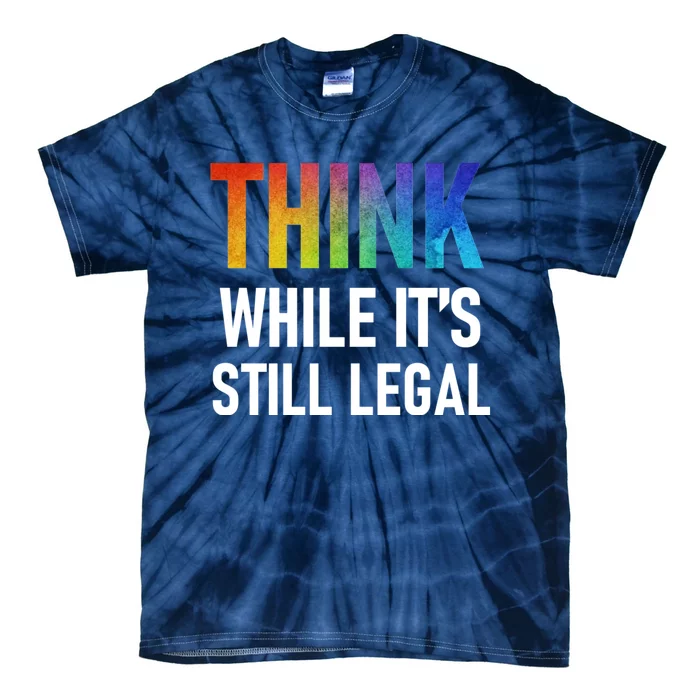 Think While Its Still Legal Tie-Dye T-Shirt