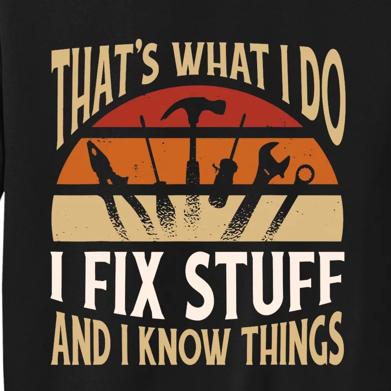 That's What I Do I Fix Stuff And I Know Things Funny Saying Tall Sweatshirt