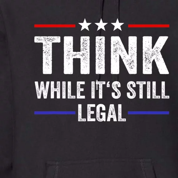 Think While Its Still Legal Think While It's Still Legal Premium Hoodie