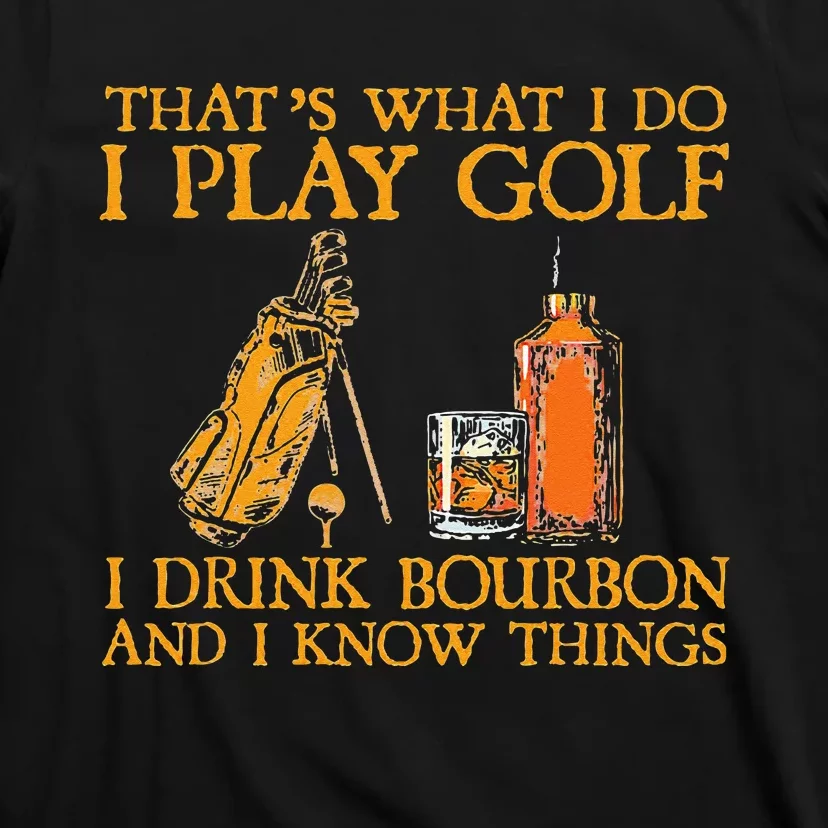 That's What I Do I Play Golf I Drink Bourbon & I Know Things T-Shirt