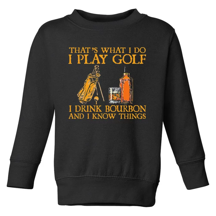 That's What I Do I Play Golf I Drink Bourbon & I Know Things Toddler Sweatshirt