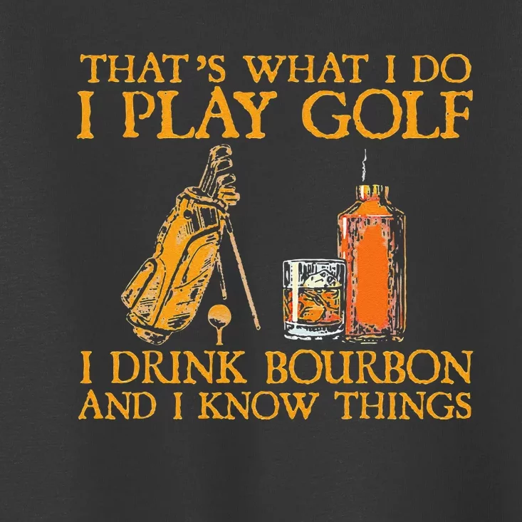 That's What I Do I Play Golf I Drink Bourbon & I Know Things Toddler T-Shirt