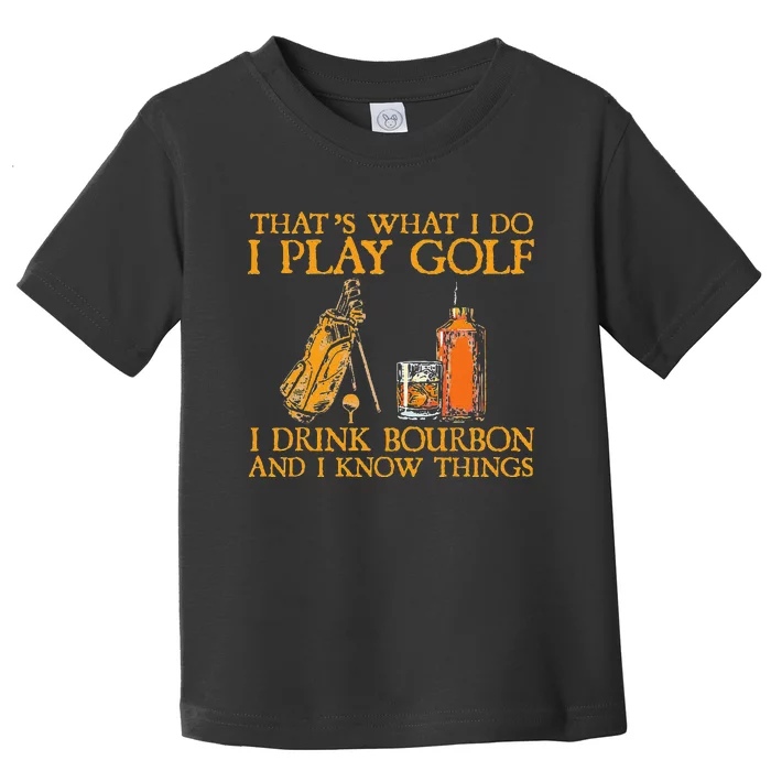 That's What I Do I Play Golf I Drink Bourbon & I Know Things Toddler T-Shirt