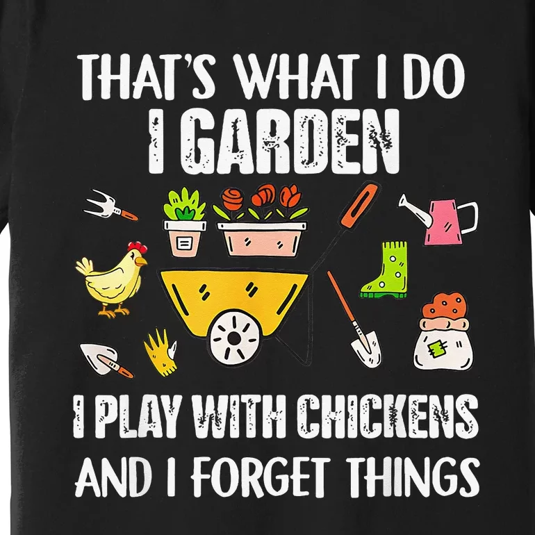 Thats What I Do I Garden I Play With Chickens Forget Things Premium T-Shirt