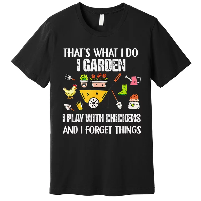 Thats What I Do I Garden I Play With Chickens Forget Things Premium T-Shirt