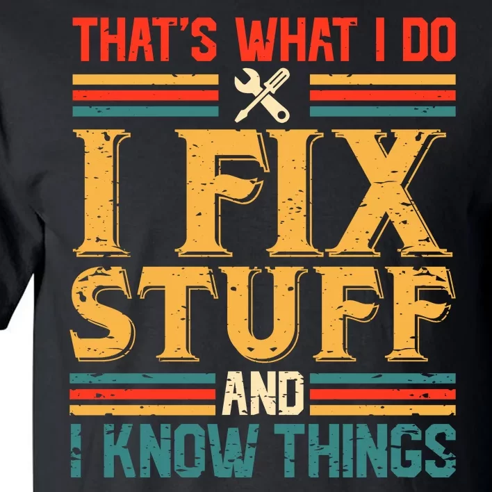 That's What I Do I Fix Stuff And I Know Things Tall T-Shirt