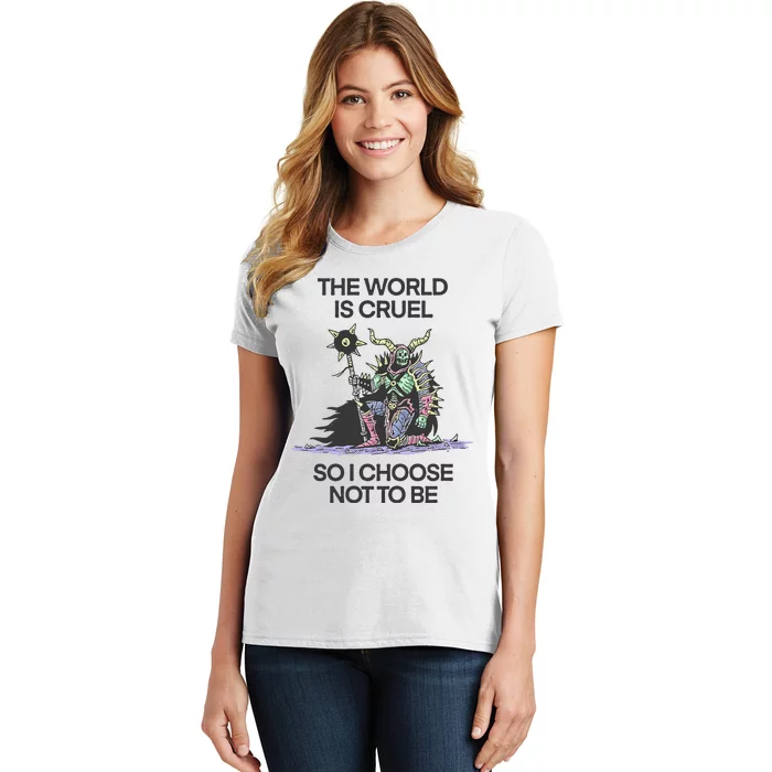 The World Is Cruel So I Choose Not To Be Women's T-Shirt