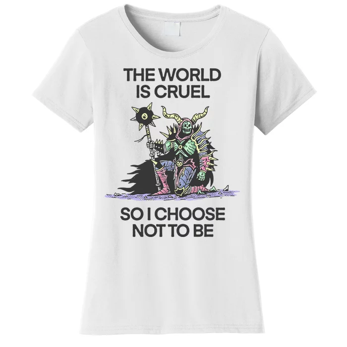 The World Is Cruel So I Choose Not To Be Women's T-Shirt