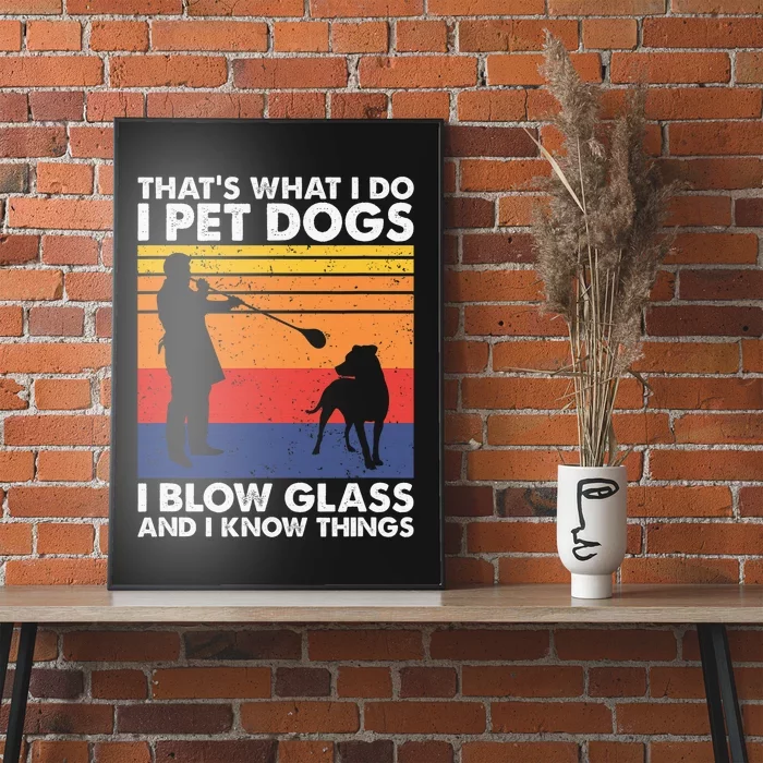 That's What I Do I Blow Glass I Pet Dogs & I Know Things Poster