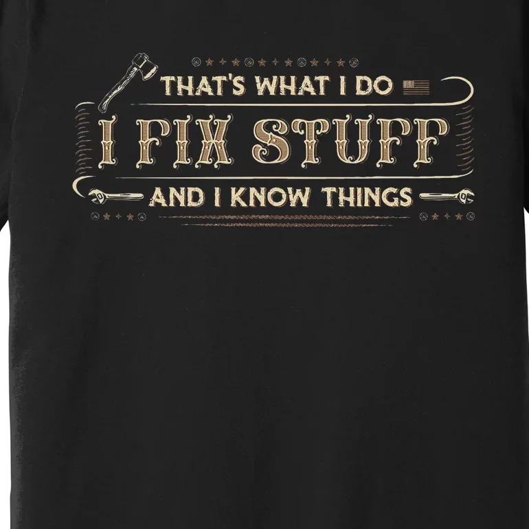 ThatS What I Do I Fix Stuff And I Know Things Funny Premium T-Shirt