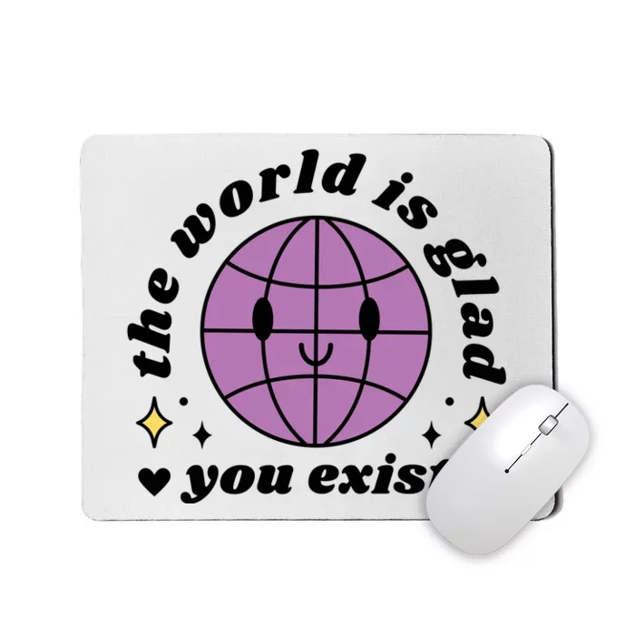 The World Is Glad You Exist Mental Health Mousepad