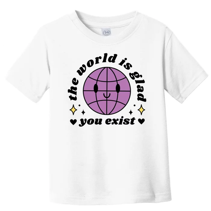 The World Is Glad You Exist Mental Health Toddler T-Shirt