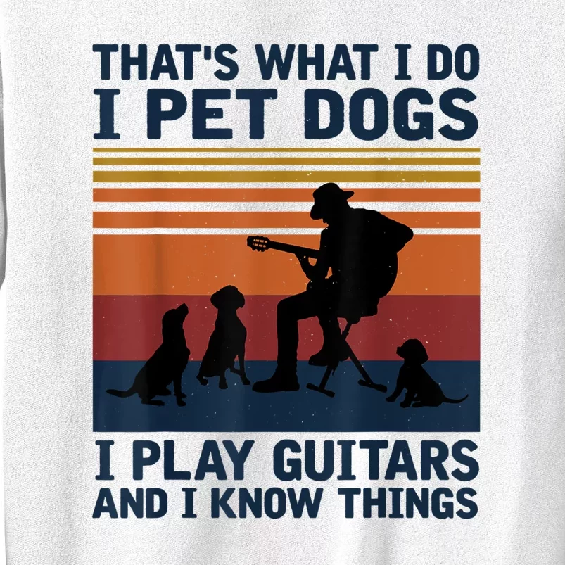 That's What I Do I Pet Dogs I Play Guitars And I Know Things Sweatshirt