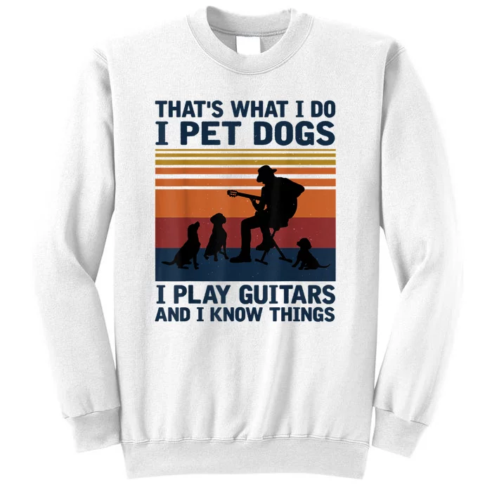 That's What I Do I Pet Dogs I Play Guitars And I Know Things Sweatshirt