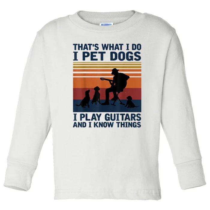 That's What I Do I Pet Dogs I Play Guitars And I Know Things Toddler Long Sleeve Shirt